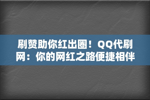 刷赞助你红出圈!QQ代刷网:你的网红之路便捷相伴! 第2张 刷赞助你红出圈!QQ代刷网:你的网红之路便捷相伴! 第2张