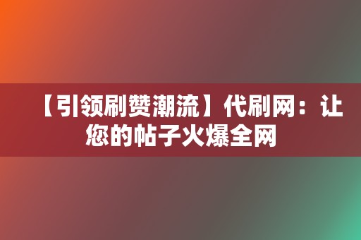 【引领刷赞潮流】代刷网:让您的帖子火爆全网 第2张 【引领刷赞潮流】代刷网:让您的帖子火爆全网 第2张