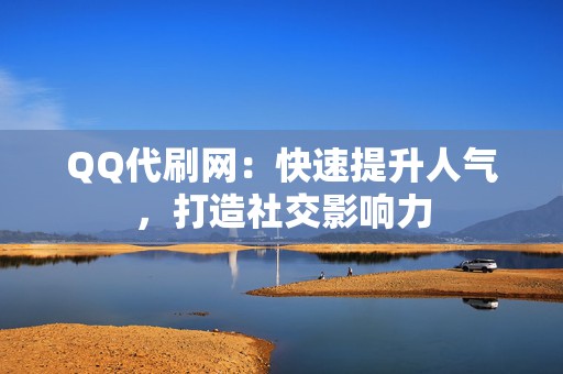 QQ代刷网:快速提升人气,打造社交影响力 第2张 QQ代刷网:快速提升人气,打造社交影响力 第2张