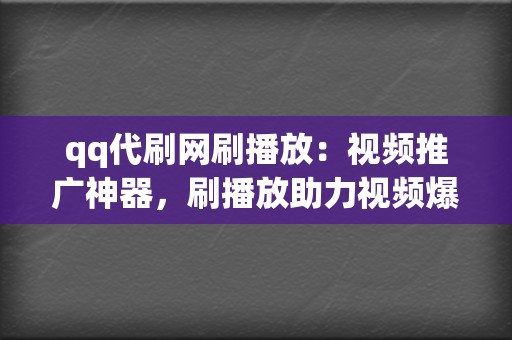 qq代刷网刷播放:视频推广神器,刷播放助力视频爆火出圈 第2张 qq代刷网刷播放:视频推广神器,刷播放助力视频爆火出圈 第2张