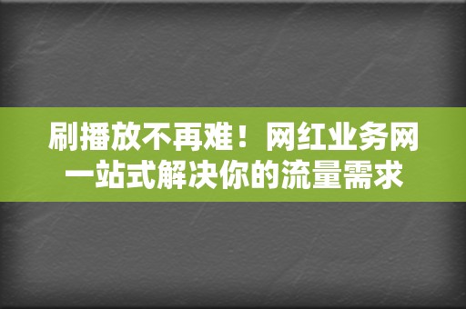 刷播放不再难!网红业务网一站式解决你的流量需求 第2张 刷播放不再难!网红业务网一站式解决你的流量需求 第2张