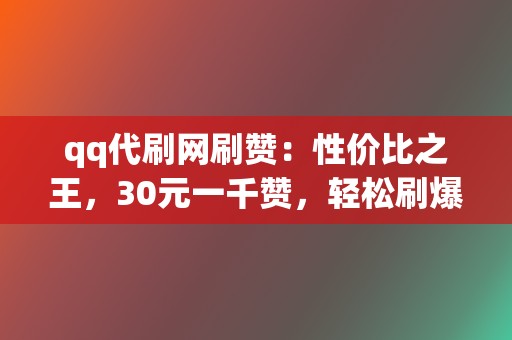 qq代刷网刷赞:性价比之王,30元一千赞,轻松刷爆人气 第2张 qq代刷网刷赞:性价比之王,30元一千赞,轻松刷爆人气 第2张