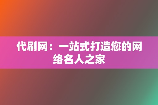 代刷网:一站式打造您的网络名人之家 第2张 代刷网:一站式打造您的网络名人之家 第2张