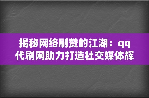揭秘网络刷赞的江湖:qq代刷网助力打造社交媒体辉煌 第2张 揭秘网络刷赞的江湖:qq代刷网助力打造社交媒体辉煌 第2张