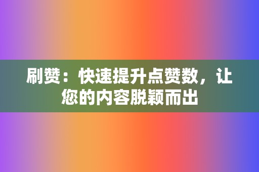 刷赞:快速提升点赞数,让您的内容脱颖而出 第2张 刷赞:快速提升点赞数,让您的内容脱颖而出 第2张