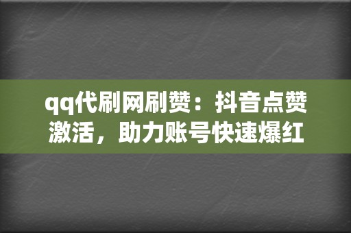 qq代刷网刷赞:抖音点赞激活,助力账号快速爆红 第2张 qq代刷网刷赞:抖音点赞激活,助力账号快速爆红 第2张