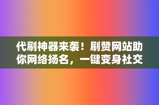 代刷神器来袭!刷赞网站助你网络扬名,一键变身社交红人 第2张 代刷神器来袭!刷赞网站助你网络扬名,一键变身社交红人 第2张