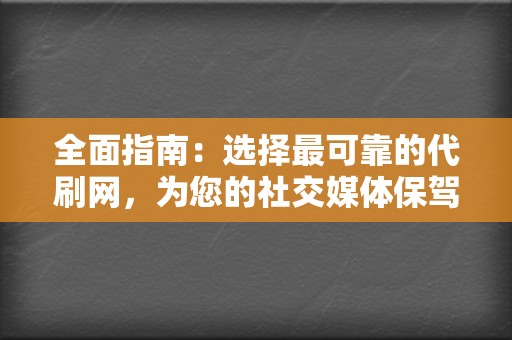 全面指南:选择最可靠的代刷网,为您的社交媒体保驾护航 第2张 全面指南:选择最可靠的代刷网,为您的社交媒体保驾护航 第2张