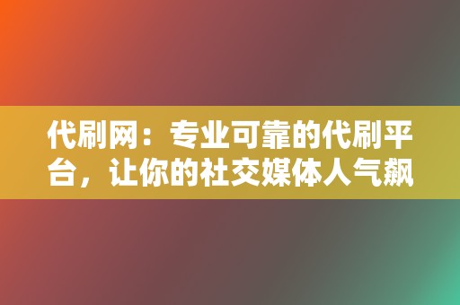 代刷网：专业可靠的代刷平台，让你的社交媒体人气飙升！  第2张