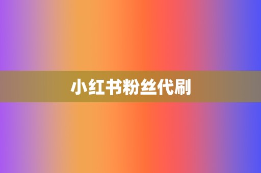 小红书粉丝代刷 第2张 小红书粉丝代刷 第2张