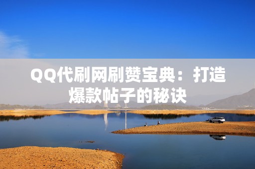 QQ代刷网刷赞宝典:打造爆款帖子的秘诀 第2张 QQ代刷网刷赞宝典:打造爆款帖子的秘诀 第2张