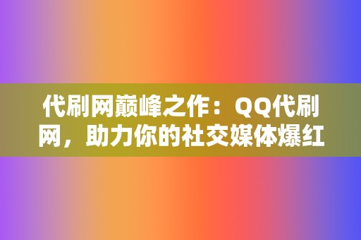 代刷网巅峰之作:QQ代刷网,助力你的社交媒体爆红! 第2张 代刷网巅峰之作:QQ代刷网,助力你的社交媒体爆红! 第2张