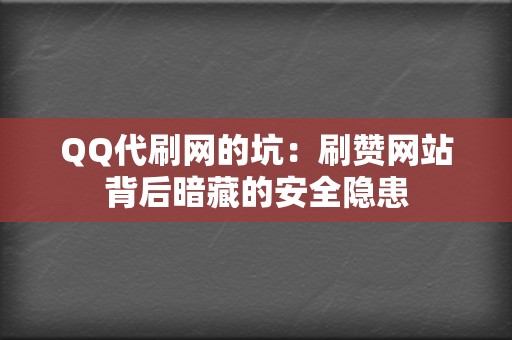 QQ代刷网的坑:刷赞网站背后暗藏的安全隐患 第2张 QQ代刷网的坑:刷赞网站背后暗藏的安全隐患 第2张