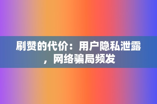 刷赞的代价:用户隐私泄露,网络骗局频发 第2张 刷赞的代价:用户隐私泄露,网络骗局频发 第2张