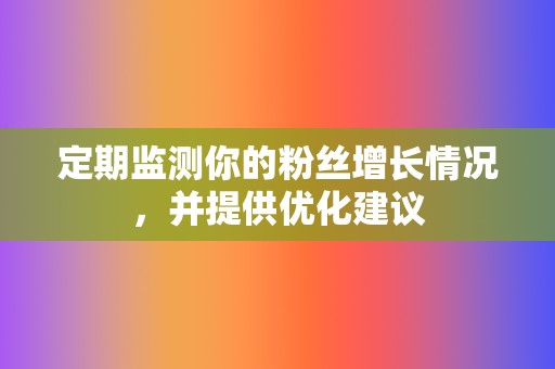 定期监测你的粉丝增长情况,并提供优化建议 第2张 定期监测你的粉丝增长情况,并提供优化建议 第2张