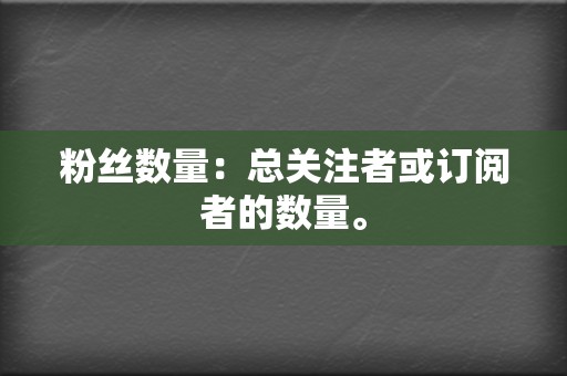 粉丝数量:总关注者或订阅者的数量。 第2张 粉丝数量:总关注者或订阅者的数量。 第2张