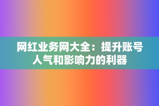 网红业务网大全:提升账号人气和影响力的利器 第2张 网红业务网大全:提升账号人气和影响力的利器 第2张
