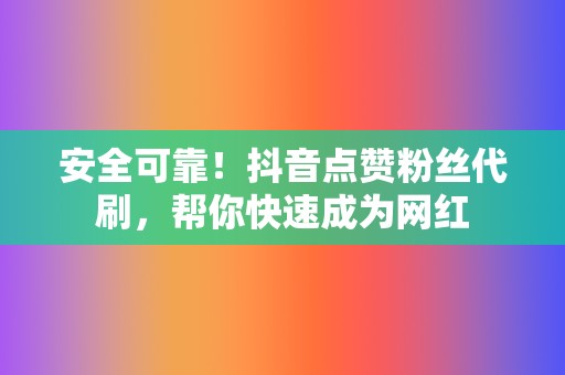 安全可靠!抖音点赞粉丝代刷,帮你快速成为网红 第2张 安全可靠!抖音点赞粉丝代刷,帮你快速成为网红 第2张