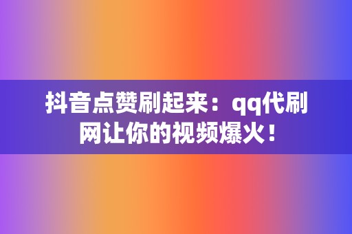 抖音点赞刷起来:qq代刷网让你的视频爆火! 第2张 抖音点赞刷起来:qq代刷网让你的视频爆火! 第2张