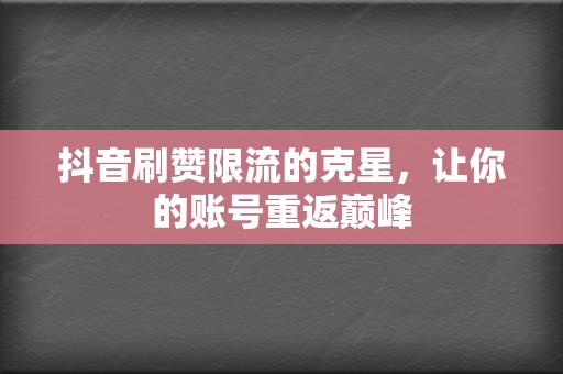 抖音刷赞限流的克星,让你的账号重返巅峰 第2张 抖音刷赞限流的克星,让你的账号重返巅峰 第2张