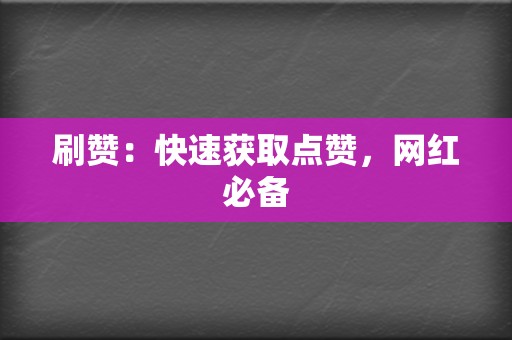 刷赞:快速获取点赞,网红必备 第2张 刷赞:快速获取点赞,网红必备 第2张