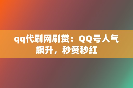 qq代刷网刷赞:QQ号人气飙升,秒赞秒红 第2张 qq代刷网刷赞:QQ号人气飙升,秒赞秒红 第2张