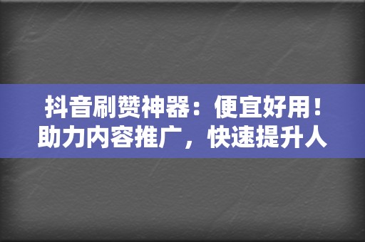 抖音刷赞神器:便宜好用!助力内容推广,快速提升人气! 第2张 抖音刷赞神器:便宜好用!助力内容推广,快速提升人气! 第2张