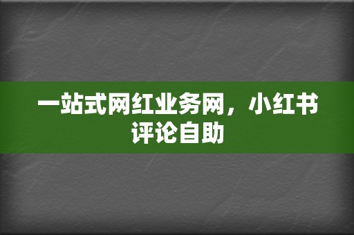 一站式网红业务网，小红书评论自助  第2张