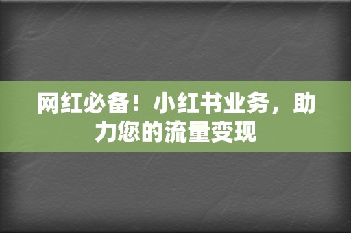网红必备!小红书业务,助力您的流量变现 第2张 网红必备!小红书业务,助力您的流量变现 第2张