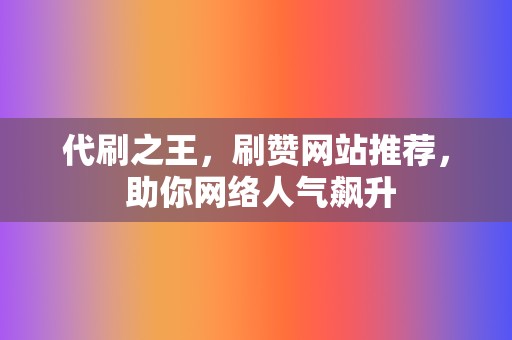 代刷之王,刷赞网站推荐, 助你网络人气飙升 第2张 代刷之王,刷赞网站推荐, 助你网络人气飙升 第2张