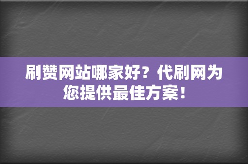 刷赞网站哪家好?代刷网为您提供最佳方案! 第2张 刷赞网站哪家好?代刷网为您提供最佳方案! 第2张