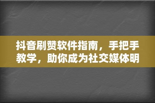 抖音刷赞软件指南,手把手教学,助你成为社交媒体明星 第2张 抖音刷赞软件指南,手把手教学,助你成为社交媒体明星 第2张