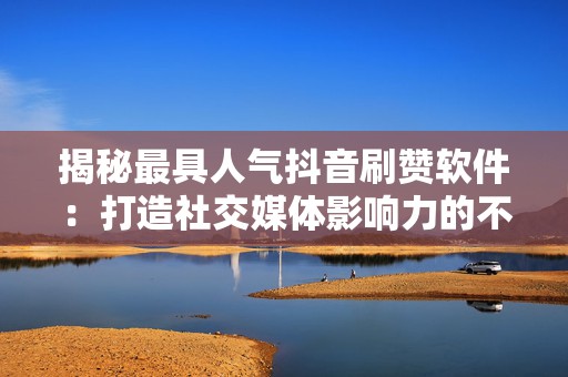 揭秘最具人气抖音刷赞软件:打造社交媒体影响力的不二之选 第2张 揭秘最具人气抖音刷赞软件:打造社交媒体影响力的不二之选 第2张