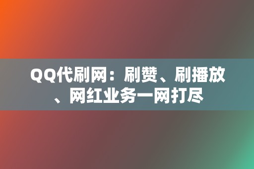 QQ代刷网:刷赞、刷播放、网红业务一网打尽 第2张 QQ代刷网:刷赞、刷播放、网红业务一网打尽 第2张