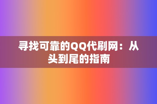 寻找可靠的QQ代刷网:从头到尾的指南 第2张 寻找可靠的QQ代刷网:从头到尾的指南 第2张