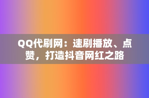 QQ代刷网：速刷播放、点赞，打造抖音网红之路