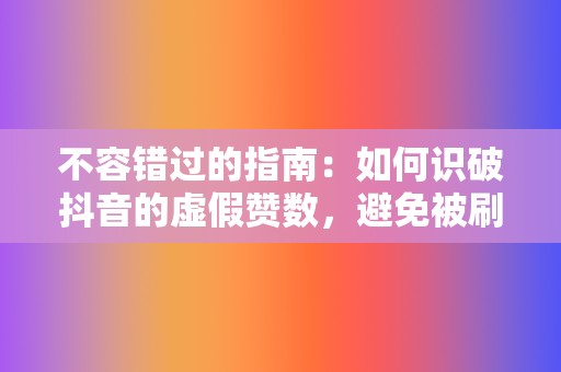 不容错过的指南:如何识破抖音的虚假赞数,避免被刷赞骗局蒙蔽 第2张 不容错过的指南:如何识破抖音的虚假赞数,避免被刷赞骗局蒙蔽 第2张