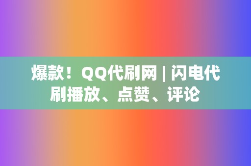 爆款！QQ代刷网 | 闪电代刷播放、点赞、评论  第2张