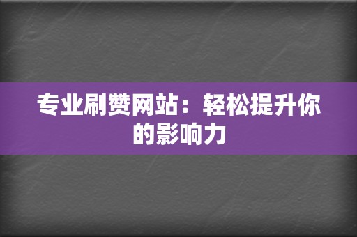 专业刷赞网站:轻松提升你的影响力 第2张 专业刷赞网站:轻松提升你的影响力 第2张
