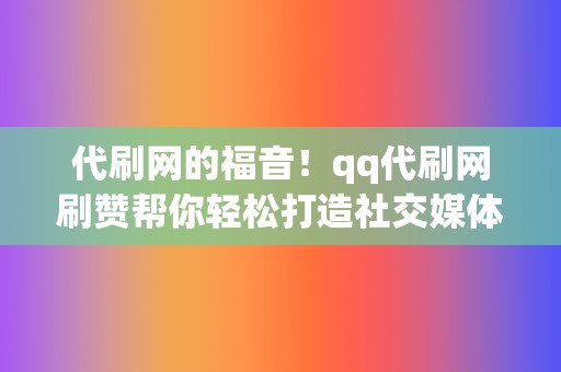 代刷网的福音!qq代刷网刷赞帮你轻松打造社交媒体人气 第2张 代刷网的福音!qq代刷网刷赞帮你轻松打造社交媒体人气 第2张
