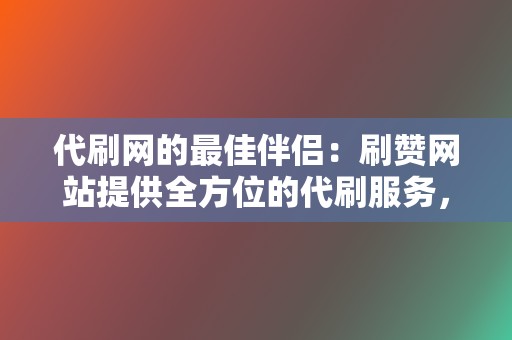 代刷网的最佳伴侣:刷赞网站提供全方位的代刷服务,满足您的社交媒体需求! 第2张 代刷网的最佳伴侣:刷赞网站提供全方位的代刷服务,满足您的社交媒体需求! 第2张