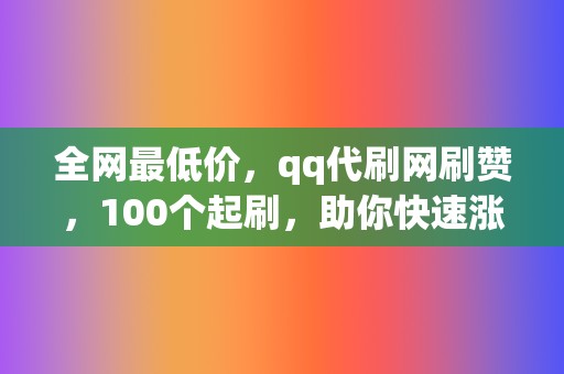 全网最低价,qq代刷网刷赞,100个起刷,助你快速涨粉! 第2张 全网最低价,qq代刷网刷赞,100个起刷,助你快速涨粉! 第2张