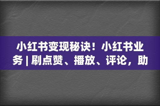 小红书变现秘诀!小红书业务 | 刷点赞、播放、评论,助你小红书变現更轻松 第2张 小红书变现秘诀!小红书业务 | 刷点赞、播放、评论,助你小红书变現更轻松 第2张
