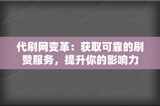 代刷网变革:获取可靠的刷赞服务,提升你的影响力 第2张 代刷网变革:获取可靠的刷赞服务,提升你的影响力 第2张