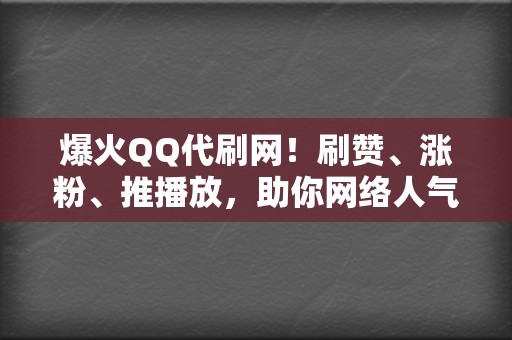 爆火QQ代刷网!刷赞、涨粉、推播放,助你网络人气飙升 第2张 爆火QQ代刷网!刷赞、涨粉、推播放,助你网络人气飙升 第2张