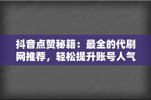 抖音点赞秘籍:最全的代刷网推荐,轻松提升账号人气 第2张 抖音点赞秘籍:最全的代刷网推荐,轻松提升账号人气 第2张