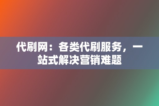 代刷网:各类代刷服务,一站式解决营销难题 第2张 代刷网:各类代刷服务,一站式解决营销难题 第2张