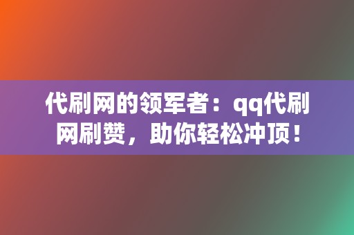 代刷网的领军者:qq代刷网刷赞,助你轻松冲顶! 第2张 代刷网的领军者:qq代刷网刷赞,助你轻松冲顶! 第2张