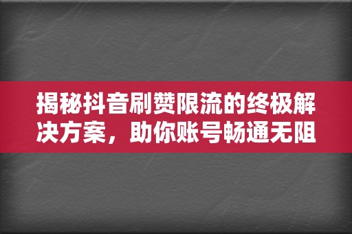 揭秘抖音刷赞限流的终极解决方案,助你账号畅通无阻 第2张 揭秘抖音刷赞限流的终极解决方案,助你账号畅通无阻 第2张