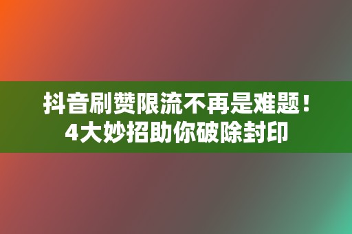 抖音刷赞限流不再是难题!4大妙招助你破除封印 第2张 抖音刷赞限流不再是难题!4大妙招助你破除封印 第2张